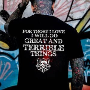 For Those I Love I Will Do Great And Terrible Things T-shirt